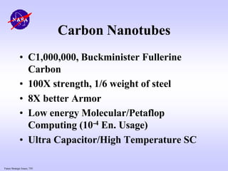 Future Strategic Issues, 7/01
Carbon Nanotubes
• C1,000,000, Buckminister Fullerine
Carbon
• 100X strength, 1/6 weight of steel
• 8X better Armor
• Low energy Molecular/Petaflop
Computing (10-4 En. Usage)
• Ultra Capacitor/High Temperature SC
 