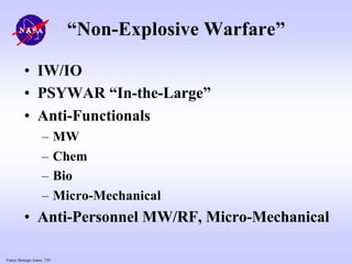 Future Strategic Issues, 7/01
“Non-Explosive Warfare”
• IW/IO
• PSYWAR “In-the-Large”
• Anti-Functionals
– MW
– Chem
– Bio
– Micro-Mechanical
• Anti-Personnel MW/RF, Micro-Mechanical
 