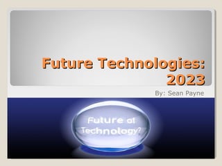 Future Technologies:Future Technologies:
20232023
By: Sean Payne
 