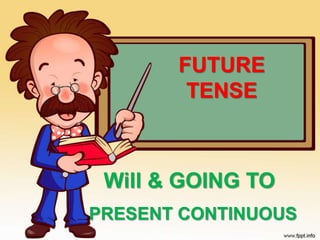 FUTURE
TENSE
Will & GOING TO
PRESENT CONTINUOUS
 
