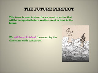 THE FUTURE PERFECT This tense is used to describe an event or action that will be completed before another event or time in the future. We  will have finished  the exam by the time class ends tomorrow. 