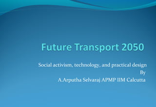 Social activism, technology, and practical design
By
A.Arputha Selvaraj APMP IIM Calcutta
 