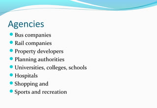 Agencies
Bus companies
Rail companies
Property developers
Planning authorities
Universities, colleges, schools
Hospitals
Shopping and
Sports and recreation
 