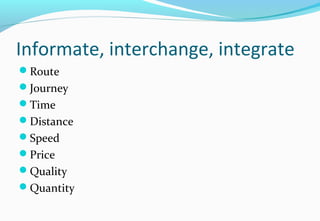 Informate, interchange, integrate
Route
Journey
Time
Distance
Speed
Price
Quality
Quantity
 