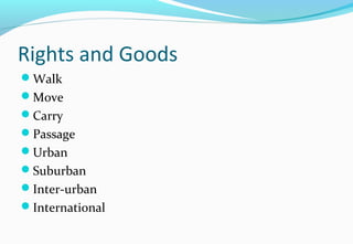 Rights and Goods
Walk
Move
Carry
Passage
Urban
Suburban
Inter-urban
International
 