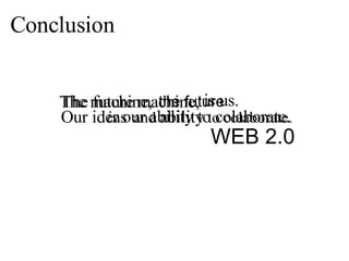 The future machine, Conclusion  the future   is us. The machine, Our ideas and  ability  to colaborate.  is  our ability to colaborate.  WEB 2.0 