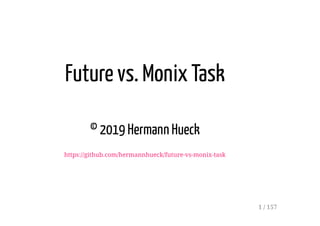 Future vs. Monix Task
© 2019 Hermann Hueck
https://github.com/hermannhueck/future-vs-monix-task
1 / 157
 