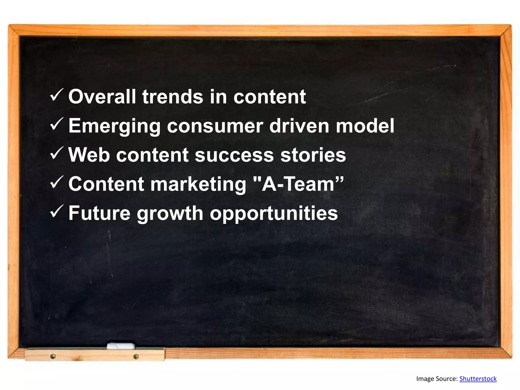  Overall trends in content
 Emerging consumer driven model
 Web content success stories
 Content marketing "A-Team”
 Future growth opportunities




                                   Image Source: Shutterstock
 