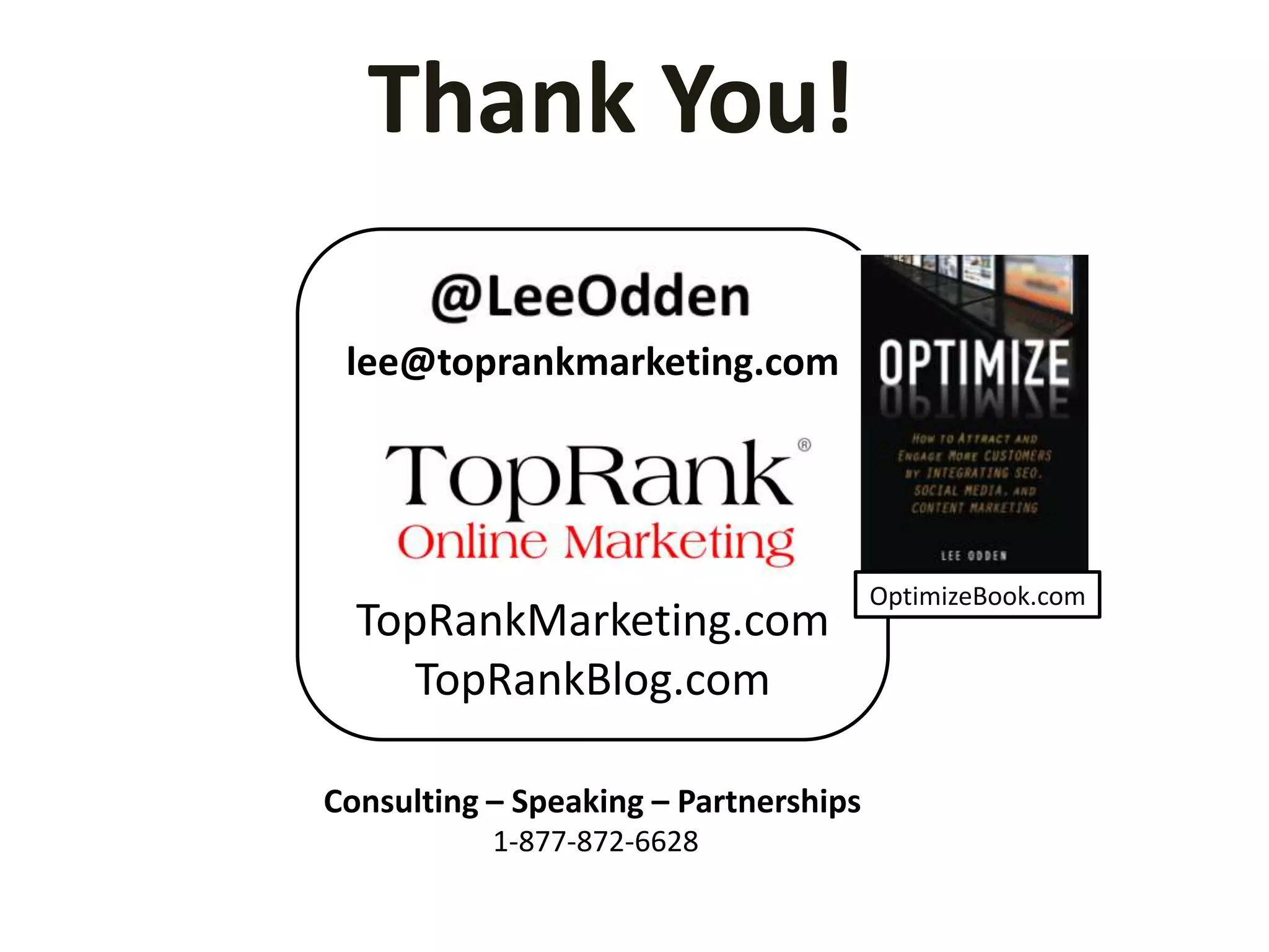 Thank You!

 lee@toprankmarketing.com




                                       OptimizeBook.com
  TopRankMarketing.com
     TopRankBlog.com

Consulting – Speaking – Partnerships
           1-877-872-6628
 