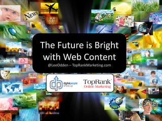 The Future is Bright
 with Web Content
 @LeeOdden – TopRankMarketing.com
 