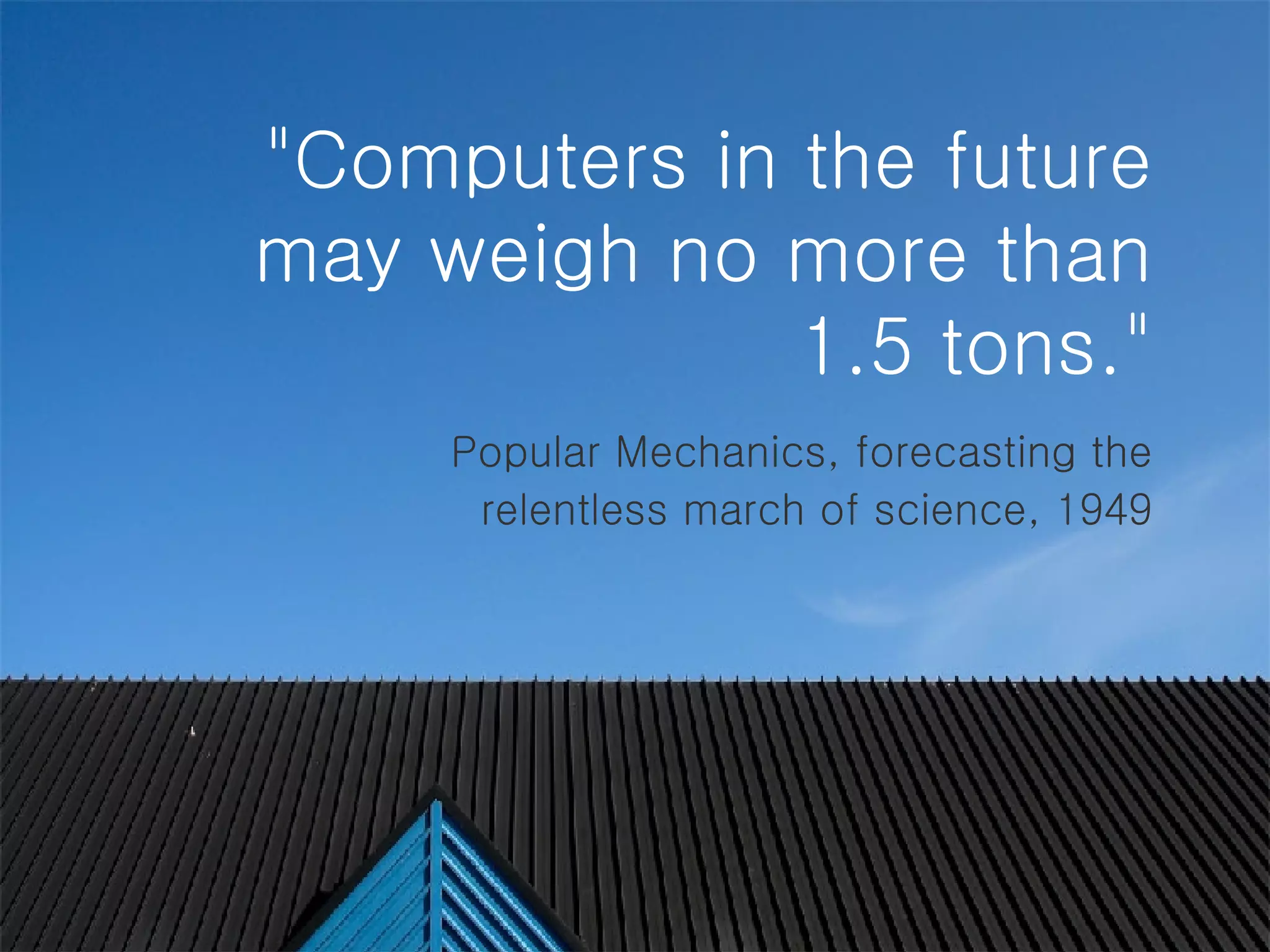 &quot;Computers in the future may weigh no more than 1.5 tons.&quot;   Popular Mechanics, forecasting the relentless march of science, 1949 