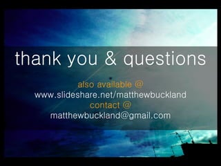 thank you & questions also available @ www.slideshare.net/matthewbuckland contact @ [email_address] 