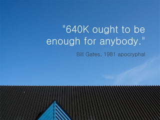 "640K ought to be enough for anybody."   Bill Gates, 1981 apocryphal 