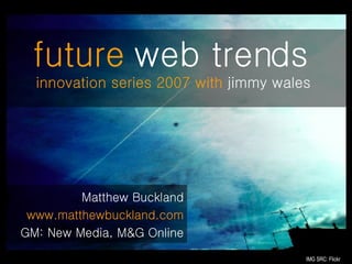 [object Object],[object Object],[object Object],future  web trends   innovation series 2007 with  jimmy wales IMG SRC: Flickr 