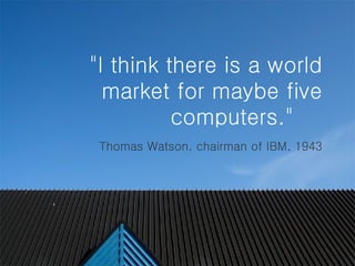 &quot;I think there is a world market for maybe five computers.&quot;    Thomas Watson, chairman of IBM, 1943 