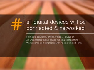 all digital devices will be connected & networked <ul><li>From your car, radio, phone, fridge... “always on” </li></ul><ul...