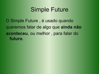 Simple Future O Simple Future , é usado quando queremos falar de algo que  ainda não aconteceu , ou melhor , para falar do  futuro . 