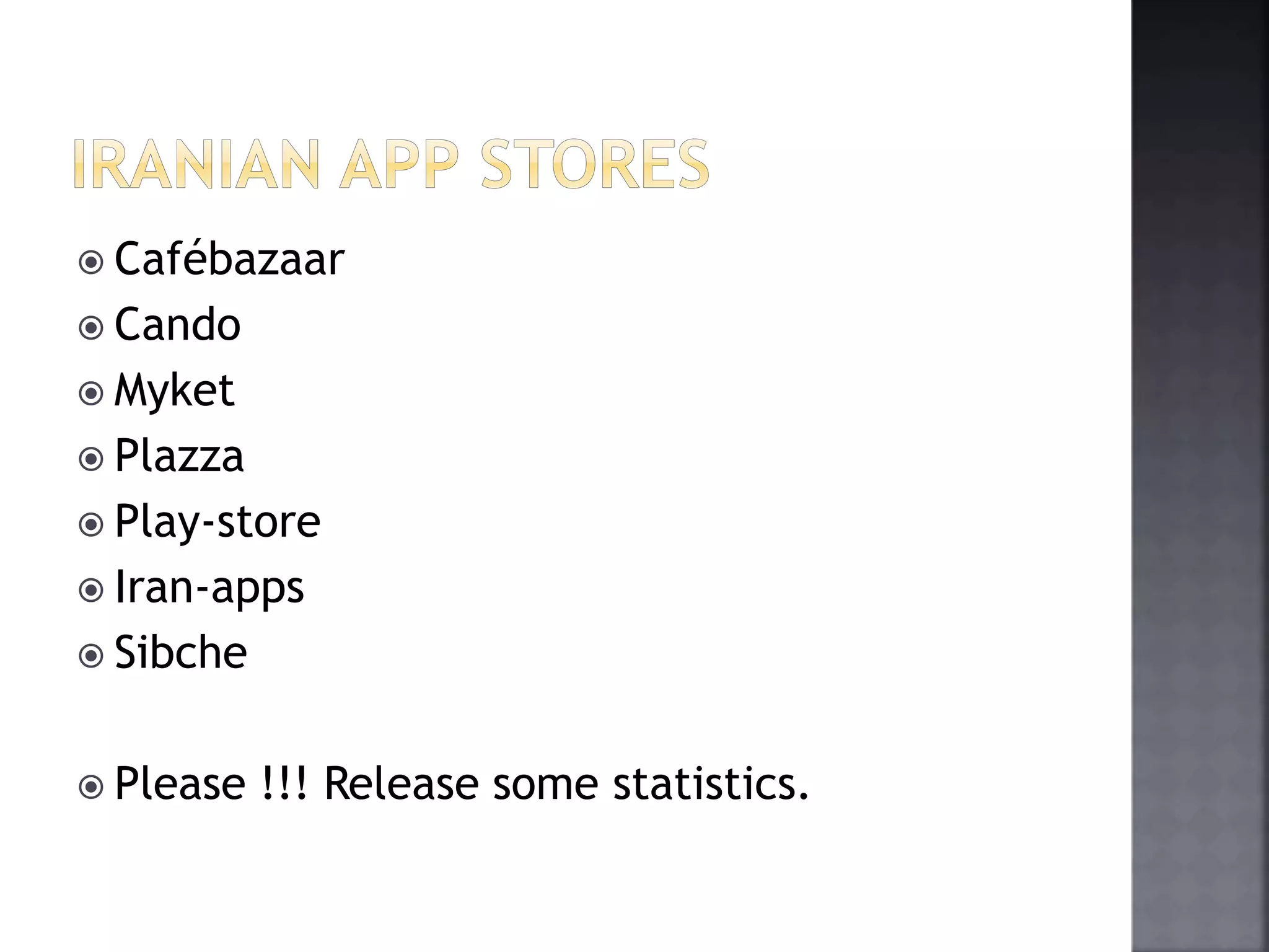  Cafébazaar 
 Cando 
 Myket 
 Plazza 
 Play-store 
 Iran-apps 
 Sibche 
 Please !!! Release some statistics. 
 
