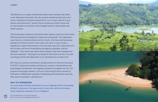 Top: Tea plantations in Sri Lanka. Wix Squared
Bottom: Aerial view of Phang Nga Bay. Wix Squared
THE FUTURE 100LUXURY 175
700,000 Hours is a unique membership-based travel company that offers
a new destination biannually. The ultra-private wandering hotel sets out to
create “exceptional moments exclusively for you to enjoy, tailored to your
desires and preferences.” Guests stay at sumptuous private homes that
are inaccessible to the public, with privileged access to elite locales and
lavish surprises.
The Extraordinary Adventure Club (EAC) takes mystery travel one step further,
offering trips that are designed to inspire personal growth. The organization
uses travel as a transformational tool for clients “who have sold businesses
perhaps for millions and don’t know what to do next, or want to take a
sabbatical to explore themselves or have lost their way a bit,” Calum Morrison,
EAC founder and former Royal Marine and logistics specialist, told the
Telegraph. “They never know where they’re going or what they’re going to do,”
Morrison explained. “They’ll get an envelope on their desk at home or at work
containing a kit list and telling them to be somewhere at a certain time.”
EAC trips are a serious commitment, lasting months at a time and starting at
£175,000. To determine location and itinerary, travelers undergo fitness and
psychological assessment, with ongoing evaluations throughout the trip. The
programs encourage travelers “to focus on becoming the best versions of
themselves, fulfilling their potential, recalibrating and resetting the way they
think about themselves,” said Morrison.
WHY IT’S INTERESTING:
In a world where limitless information is at your fingertips and it’s increasingly
difficult to disconnect, this opportunity to hand over control and invoke a
sense of genuine mystique is a true indulgence.
 