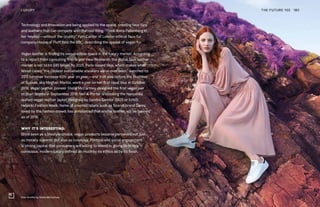 Stan Smiths by Stella McCartney
Technology and innovation are being applied to the space, creating faux furs
and leathers that can compete with the real thing. “Think Anita Pallenberg in
her heyday—without the cruelty,” Kym Canter of London ethical faux-fur
company House of Fluff told the BBC, describing the appeal of vegan fur.
Vegan leather is finding its own credible space in the luxury market. According
to a report from consulting firm Grand View Research, the global faux leather
market is set to hit $85 billion by 2025. Paris-based Veja, which makes what
Wired called “the coolest sustainable sneakers we’ve ever seen,” watched its
2017 turnover increase 60% year on year—and that was before the Duchess
of Sussex, aka Meghan Markle, wore a pair on her first royal tour in October
2018. Vegan leather pioneer Stella McCartney designed the first vegan pair
of Stan Smiths in September 2018; Net-A-Porter is stocking the Nanushka
quilted vegan leather jacket designed by Sandra Sandor ($625 or £460).
Helsinki Fashion Week, home of coveted labels such as Scandi brand Ganni,
loved by the fashion crowd, has announced that animal leather will be banned
as of 2019.
WHY IT’S INTERESTING:
Once seen as a lifestyle choice, vegan products become perceived not just
as morally superior but also as luxurious. Political and social engagement
is strong capital that consumers are willing to invest in, giving birth to a
conscious, modern luxury defined as much by its ethics as by its finish.
THE FUTURE 100LUXURY 180
 