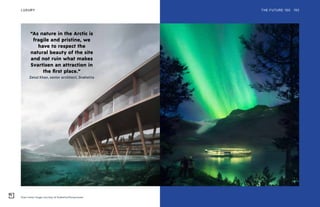 Svart hotel. Image courtesy of Snøhetta:Plompmozes
THE FUTURE 100LUXURY 192
“As nature in the Arctic is
fragile and pristine, we
have to respect the
natural beauty of the site
and not ruin what makes
Svartisen an attraction in
the first place.”
Zenul Khan, senior architect, Snøhetta
 