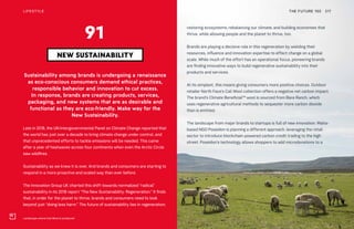 Landscape where Cali Wool is produced
THE FUTURE 100 217
Sustainability among brands is undergoing a renaissance
as eco-conscious consumers demand ethical practices,
responsible behavior and innovation to cut excess.
In response, brands are creating products, services,
packaging, and new systems that are as desirable and
functional as they are eco-friendly. Make way for the
New Sustainability.
Late in 2018, the UN Intergovernmental Panel on Climate Change reported that
the world has just over a decade to bring climate change under control, and
that unprecedented efforts to tackle emissions will be needed. This came
after a year of heatwaves across four continents when even the Arctic Circle
saw wildfires.
Sustainability as we knew it is over. And brands and consumers are starting to
respond in a more proactive and scaled way than ever before.
The Innovation Group UK charted this shift towards normalized “radical”
sustainability in its 2018 report “The New Sustainability: Regeneration.” It finds
that, in order for the planet to thrive, brands and consumers need to look
beyond just “doing less harm.” The future of sustainability lies in regeneration;
NEW SUSTAINABILITY
91
LIFESTYLE
restoring ecosystems, rebalancing our climate, and building economies that
thrive, while allowing people and the planet to thrive, too.
Brands are playing a decisive role in this regeneration by wielding their
resources, influence and innovation expertise to effect change on a global
scale. While much of the effort has an operational focus, pioneering brands
are finding innovative ways to build regenerative sustainability into their
products and services.
At its simplest, this means giving consumers more positive choices. Outdoor
retailer North Face’s Cali Wool collection offers a negative net carbon impact.
The brand’s Climate BeneficialTM
wool is sourced from Bare Ranch, which
uses regenerative agricultural methods to sequester more carbon dioxide
than is emitted.
The landscape from major brands to startups is full of new innovation. Malta-
based NGO Poseidon is planning a different approach, leveraging the retail
sector to introduce blockchain-powered carbon credit trading to the high
street. Poseidon’s technology allows shoppers to add microdonations to a
 