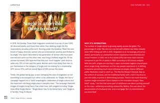 Tinder’s “Single, Not Sorry” campaign
THE FUTURE 100LIFESTYLE 223
In 2018, the Sunday Times Style magazine conducted a survey of over 1,000
UK divorced adults, and found that rather than disliking single life the
respondents actually preferred it. Running under the headline “Meet the new
breed of happy divorcée: women who are empowered, positive and thrilled to
be single,” the report described a new generation of women who have been
married and come out the other side, now living a fulfilled single life. Of the
women surveyed, 53% reported that they are “much happier” post-divorce,
while only 32% of men said the same. Women were more likely than men to
put themselves in the category of single and not looking for a relationship
(61% versus 47%), with an overall figure of 54% across the sexes.
Tinder, the global dating app, is also reshaping the view of singledom as not
something to be escaped, but rather to be celebrated. Its “Single, Not Sorry”
campaign tapped into a “bold, unapologetic celebration of single culture and
the important role being single plays in people's lives.” The campaign featured
images of singles living fancy-free urban lives, with slogans including “Single
Does What Single Wants,” “Single Never Has To Go Home Early,” and “Single Is
A Terrible Thing To Waste.”
WHY IT’S INTERESTING:
The number of single adults is growing rapidly across the globe. The
percentage of under 35s who are married with children has fallen steadily
since 1970, hitting just 20% in 2015. Singledom is an increasingly attractive
choice, particularly as unattached women experience more financial and
sexual freedom. In 2012, one in five adults (21%) had never been married,
compared to just 9% of adults in 1960, according to US Census analysis.
With this shift, singles are starting to reject outmoded negative stereotypes
about single living. Adulthood, and the way people experience it, is shifting
to become something much more individual as people choose different
paths. Marketers need to catch up. “The Martha Stewart lifestyle, Gap as
the uniform of success, and the traditional family with a 4x4 in the drive is
just not reality anymore in determining success. There’s too much diversity,”
explains single consultant Claire Hobson in the Innovation Group’s “New
Adult” study. “I do feel that some part of adulthood was about putting yourself
on the map—achieving something noteworthy. Before, this was about the
accumulation of a husband, kids, and a mortgage. But my commitments
are more fluid.”
 