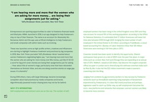 THE FUTURE 100BRANDS & MARKETING 90
Entrepreneurs are spotting opportunities to cater to freelance financial needs
and lifestyles: ANNA, launched in 2018, is an app designed to help freelancers
stay on top of their finances. The name is an acronym for Absolutely No-
Nonsense Admin and the app uses artificial intelligence to help freelancers
and small companies with admin tasks such as invoicing.
These new launches come as high-profile writers, creatives and influencers
are starting to highlight freelance treatment and practices by big companies.
In 2018, New York Times journalist Taffy Brodesser-Akner tweeted about
women freelancers negotiating higher pay: “I am hearing more and more that
the women who are asking for more money (not 90s money, just like $1-$2-$3
a word for big print cover stories) are losing their assignments just for asking
… I hear about this at women’s mags, particularly ones that have rebranded
themselves as feminist titles, and who are doing coverline stories on wage gap
issues. It’s shameful.”
During 2018 others, many with large followings, became increasingly
outspoken about bad practices by media companies and brands.
Algorithmically powered invoice-chasing bots may not be far behind.
WHY IT’S INTERESTING:
Self-employment and contract work are on the rise. The number of self-
employed workers has been rising in the United Kingdom since 2001 and they
now account for around 15% of the working population, according to the Office
for National Statistics. It’s estimated that 27 million Americans will leave full-
time jobs between 2018 through 2020, bringing the total number of self-
employed in the United States to 42 million, according to FreshBooks, a cloud-
based accounting firm. (Bureau of Labor Statistics show that 126 million
Americans were working in full-time jobs in 2017.)
Coworker brands have been quick to identify the opportunity. Shared
workspaces have grown at a rate of 200% over the past five years. In major
cities such as London, New York and Chicago they are expanding at an annual
rate of 20%. WeWork, valued at $20 billion, has become the largest corporate
office occupier in London and is diversifying into wellness-oriented clubs such
as Rise By We. It also led the $32 million investment made in women’s
coworking club the Wing.
Judging from protests by gig economy workers to new surveys by freelance
networks (such as HoneyBook examining rising examples of harassment
experienced by freelancers), it’s clear that brand practices and perhaps
legislation need to catch up. Either way, as self-employment becomes the
norm, new platforms and networks that empower contract workers are likely
to become more common.
“I am hearing more and more that the women who
are asking for more money… are losing their
assignments just for asking.”
Taffy Brodesser-Akner, journalist, New York Times
 