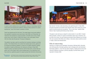 Left: Reebok founder Joe Foster hosts his virtual book launch. Image courtesy of Teooh
Right: a virtual event with Twitter cofounder Biz Stone. Image courtesy of Teooh
CULTURE THE FUTURE 100 10
in-person events sidelined due to the pandemic, there is a tremendous need for
virtual event and entertainment platforms offering turnkey solutions for custom
experiences,” says Chris Hewish, president of Xsolla.
Teooh has experienced this first-hand. The avatar-based virtual event platform
has exploded in popularity since launching in April 2020; as of December, the
metaverse had amassed an overall population of 50,000 users across 10,000
active rooms, with a total of 12,500 hours spent in the virtual space, Teooh
CEO Don Stein tells Wunderman Thompson Intelligence.
The platform has been used for everything from business meetings to birthday
parties. Think Global School, the world’s first traveling high school, gathers all
its students and teachers together on Teooh for its weekly assembly meeting;
the platform hosted an 800-person film festival by Animayo in May 2020;
Reebok founder Joe Foster launched his memoir there with a virtual meet and
greet; Jay-Z’s Roc Nation held a record release party in the metaverse; and it
has served as a gathering space for support groups like Alcoholics Anonymous.
Epic Games’ Fortnite is also becoming a new gathering point. In May 2020,
the game launched its nonviolent Party Royale mode, which serves as a virtual
space for performances and socializing. “This is a tour stop,” explains Nate
Nanzer, head of global partnerships at Epic Games.
The game is also serving as a stage for cultural events. In July 2020, it hosted
We the People, a series of in-game conversations about race in America. Led
by CNN’s Van Jones, the event featured journalists Elaine Welteroth and Jemele
Hill, and musicians Killer Mike and Lil Baby in discussion about systemic racism
in media, culture and entertainment.
Why it’s interesting
Gaming is no longer just for gameplay. According to Michael Wolf, cofounder
and chief executive of Activate, gaming is set to emerge as the next dominant
technology platform—much the way search engines, mobile phones and social
networks redefined industries in previous decades, the Wall Street Journal
reported in October 2020.
 