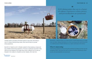 "
2020 dining points the way to a future
of culinary experiences where privacy
and personalization are paramount
"
Bord för En
FOOD & DRINK THE FUTURE 100 110
revealed interior renovations that allow guests to enjoy their meal sitting in
one of 14 library-themed dining nooks, which lend the feel of a private
dining experience.
Bord för En (“table for one”) in Sweden catered to those seeking a unique and
truly isolated private dining experience. The pop-up restaurant launched in May
2020 and was designed to let single diners enjoy a different kind of meal out.
Situated in the middle of a Swedish summer meadow, 200 miles from
Stockholm, it offered entirely no-contact service. Guests dined alone at a single
chair and table, helping themselves to a three-course gourmet meal that arrived
in a traditional picnic basket delivered via a cable connected to the kitchen.
Why it’s interesting
These dining experiences are reviving the excitement of eating out that was lost
throughout 2020. They point the way to a future of culinary experiences where
privacy and personalization are paramount.
 