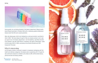 Left: Merci Handy
Right: Herbivore Botanicals
RETAIL THE FUTURE 100 152
Home goods, too, are being stocked in the beauty department. Beauty textile
brand Resorè launched in October 2020 with a medically graded antibacterial
beauty towel that kills acne-causing bacteria.
Slip’s silk pillowcases, which are marketed as a skincare product, launched at
Ulta in 2020. “We have always thought of Slip as a beauty product, and it was
our goal to be in the beauty department—not the bedding,” said Slip’s founder
Fiona Stewart. Ulta also sells Kitsch’s “hydrating, anti-aging” pillowcases—sales
of which grew 240% in 2020, according to the brand’s founder and CEO
Cassandra Thurswell.
Why it’s interesting
As the beauty industry continues to expand, increasingly overlapping with the
health and wellness categories, the beauty aisle is expanding with it. Expect to
see continued crossover as retailers jump aisles to offer antimicrobial beauty,
period skincare and beauty textiles.
 