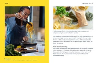 Pasta Packs by Nic and Greg Byron. Image courtesy of Pasta Packs
WORK THE FUTURE 100 157
1969 Volkswagen Beetle into a flower shop after her previous business
collapsed during the pandemic, Reuters reported.
With staggering unemployment numbers around the world, many are turning to
entrepreneurship as their next career move. In America, for the week ending
October 3, 2020, new business applications were up 40% compared to the
same period in 2019, according to the US Census Bureau. Experts predict this
uptick will continue.
Why it’s interesting
Side hustles and embryonic ideas have transformed into full-fledged businesses
during lockdown. “It’s incredible how many kitchens have turned into tie-dye
factories, candle-making labs, art studios, cake shops and so much more,”
Kotak observes. The key to economic recovery may be in these small
businesses blooming.
 