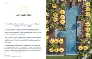 Four Seasons Resort Nevis
WORK THE FUTURE 100 160
Workcations
Introducing the workcation—a new kind of travel
that blends work and play.
The swift normalization of flexible remote working is affording employees a
newfound freedom to work from anywhere—and popular holiday destinations
are hoping to attract this freshly minted class of wanderlust workers with novel
long-term visas and extended-stay offerings.
Dubai is promoting itself as a semi-permanent destination for foreign workers
looking for some sand and sun. The Emirati city announced a new remote
work visa program in October 2020 which allows visitors to live in the city for
up to one year.
“The global pandemic has changed how we live and work. As multinationals
and leading startups across the world accelerate their rates of digital adoption,
the need to be physically present to fulfill professional responsibilities has been
redefined,” says Helal Saeed Almarri, director general of Dubai’s Department of
Tourism and Commerce Marketing.
 