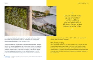 "
Gen Zers already make
up a quarter of the
world’s workforce
and are bringing their
ideals on climate action
with them to the office
"
Greenpoint Library and Environmental Education Center. Images courtesy of Scape and
Ty Cole
WORK THE FUTURE 100 170
and understand the less tangible aspects of our fragile earth systems,” said
Gena Wirth, design principal at landscape architecture firm Scape, which
helped create the building, in a Fast Company article.
As education shifts, so do graduates’ qualifications and specialties. Research
from the US Census Bureau shows that environmental science is a rising field
of study. The number of natural resources and conservation graduates in the
workforce grew at a rate of 4.59% from 2017 to 2018. Over the next decade,
this growth is expected to transform the job market. According to the US
Bureau of Labor Statistics, the employment of environmental scientists and
specialists is projected to grow 8% from 2019 to 2029, much faster than the
average for all occupations combined.
Why it’s interesting
Gen Z lists climate change as a top global concern—four in 10 gen Zers from
around the globe said climate change is one of the most important issues
facing the world, according to a survey by Amnesty International. Gen Zers
already make up a quarter of the world’s workforce and are bringing their ideals
on climate action with them to the office—transforming corporate structures in
the years to come.
 