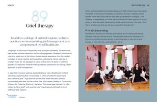 HealHaus
HEALTH THE FUTURE 100 193
To address a deluge of cultural traumas, wellness
practices are incorporating grief management as a
component of overall healthcare.
The pangs of loss have hit especially hard during the pandemic, as restrictions
have limited physical interaction and social engagement. Whether it’s the loss of
a job or a loved one, or the indirect losses people experience from the media’s
coverage of social injustice and inequalities, addressing intense sadness is
a weight many are not equipped to carry on their own, let alone in confined
quarters. In response, forward-thinking wellness practitioners are taking a fresh
approach to grief management.
In July 2020, inclusive wellness studio HealHaus held a Breathwork for Grief
workshop, explaining that “we are deep in a time of collective trauma and
also collective grief.” Yoga teacher and intuitive healer Michelle Johnson
incorporated grief work into her online June 2020 retreat, Healing in Community:
A Space for Collective Grief and Liberation. The retreat was intended “to offer
a place to honor grief” and examine how “unprocessed grief leads to more
suffering,” she explains.
Grief therapy
Online wellness platforms including Goop and Well & Good have invited grief
therapists to write about navigating uncertainty and loss. Therapist Claire
Bidwell Smith told Goop that the way grief is expressed is changing. “The
suffering is everywhere, so I think we won’t have the same urge to put on our
armor to face the world, because the whole world is hurting,” she said. “And
that is another way that we will see one another through this.”
Why it’s interesting
Practitioners focused on wellness and healing are providing grief therapy
offerings that are culturally aware. Creating safe spaces for expression or
promoting mindful physical activity is good business. A new era of grief
therapy is here, and it’s a wellness boon for all.
 