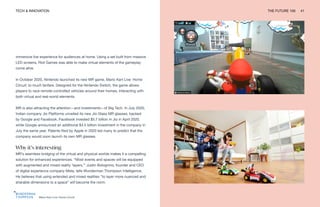 TECH & INNOVATION THE FUTURE 100 41
Mario Kart Live: Home Circuit
immersive live experience for audiences at home. Using a set built from massive
LED screens, Riot Games was able to make virtual elements of the gameplay
come alive.
In October 2020, Nintendo launched its new MR game, Mario Kart Live: Home
Circuit, to much fanfare. Designed for the Nintendo Switch, the game allows
players to race remote-controlled vehicles around their homes, interacting with
both virtual and real-world elements.
MR is also attracting the attention—and investments—of Big Tech. In July 2020,
Indian company Jio Platforms unveiled its new Jio Glass MR glasses, backed
by Google and Facebook. Facebook invested $5.7 billion in Jio in April 2020,
while Google announced an additional $4.5 billion investment in the company in
July the same year. Patents filed by Apple in 2020 led many to predict that the
company would soon launch its own MR glasses.
Why it’s interesting
MR’s seamless bridging of the virtual and physical worlds makes it a compelling
solution for enhanced experiences. “Most events and spaces will be equipped
with augmented and mixed reality ‘layers,’” Justin Bolognino, founder and CEO
of digital experience company Meta, tells Wunderman Thompson Intelligence.
He believes that using extended and mixed realities “to layer more nuanced and
sharable dimensions to a space” will become the norm.
 