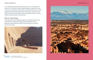 Left: Sharaan by Jean Nouvel
Right: Under A Rock promotion by Hotels.com
TRAVEL & HOSPITALITY THE FUTURE 100 62
In the United States, those looking to get away from it all could literally live
under a rock. In late 2020, Hotels.com gave travelers the opportunity to stay
in a rustic, man-made cave in New Mexico, 50 feet below ground. This unique
experience was exclusively offered by the booking site as an off-grid, long-
weekend stay during the November 2020 US presidential elections, for those
wanting to alleviate “election stress disorder.”
Why it’s interesting
Travel experiences are increasingly centering on protecting and preserving
the environment. Architects are designing hotels that blend into the
landscape, offering guests the chance to enjoy beautiful and unspoiled
natural surroundings.
 