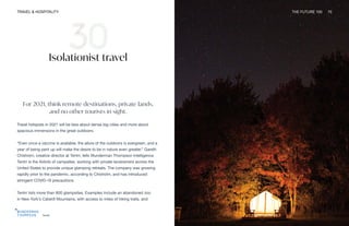 Tentrr
TRAVEL & HOSPITALITY THE FUTURE 100 70
Isolationist travel
For 2021, think remote destinations, private lands,
and no other tourists in sight.
Travel hotspots in 2021 will be less about dense big cities and more about
spacious immersions in the great outdoors.
“Even once a vaccine is available, the allure of the outdoors is evergreen, and a
year of being pent up will make the desire to be in nature even greater,” Gareth
Chisholm, creative director at Tentrr, tells Wunderman Thompson Intelligence.
Tentrr is the Airbnb of campsites, working with private landowners across the
United States to provide unique glamping retreats. The company was growing
rapidly prior to the pandemic, according to Chisholm, and has introduced
stringent COVID-19 precautions.
Tentrr lists more than 800 glampsites. Examples include an abandoned zoo
in New York’s Catskill Mountains, with access to miles of hiking trails, and
 