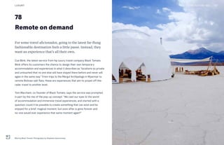 78
Remote on demand
For some travel aficionados, going to the latest far-flung
fashionable destination feels a little passé. Instead, they
want an experience that’s all their own.
Cue Blink, the latest service from hip luxury travel company Black Tomato.
Blink offers its customers the chance to design their own temporary
accommodation and experiences in what it describes as “locations so private
and untouched that no one else will have stayed there before and never will
again in the same way.” From trips to the Mergui Archipelago in Myanmar to
remote Bolivian salt flats, these are experiences that aim to propel off-the-
radar travel to another level.
Tom Marchant, co-founder of Black Tomato, says the service was prompted
in part by the rise of the pop-up concept. “We cast our eyes to the world
of accommodation and immersive travel experiences, and started with a
question: could it be possible to create something that can exist and be
enjoyed for a brief, magical moment, but soon after is gone forever and
no-one would ever experience that same moment again?”
LUXURY 157THE FUTURE 100
Blink by Black Tomato. Photography by Stéphane Gautronneau
 