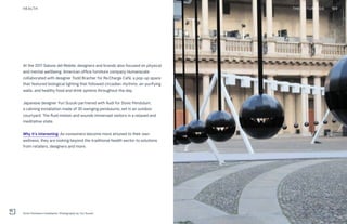 At the 2017 Salone del Mobile, designers and brands also focused on physical
and mental wellbeing. American office furniture company Humanscale
collaborated with designer Todd Bracher for Re:Charge Café, a pop-up space
that featured biological lighting that followed circadian rhythms, air-purifying
walls, and healthy food and drink options throughout the day.
Japanese designer Yuri Suzuki partnered with Audi for Sonic Pendulum,
a calming installation made of 30 swinging pendulums, set in an outdoor
courtyard. The fluid motion and sounds immersed visitors in a relaxed and
meditative state.
Why it’s interesting: As consumers become more attuned to their own
wellness, they are looking beyond the traditional health sector to solutions
from retailers, designers and more.
HEALTH
Sonic Pendulum installation. Photography by Yuri Suzuki
THE FUTURE 100 169
 