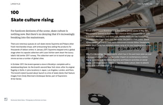 100
Skate culture rising
For hardcore denizens of the scene, skate culture is
nothing new. But there’s no denying that it’s increasingly
breaking into the mainstream.
There are notorious queues at cult skate stores Supreme and Palace when
fresh merchandise drops, with enterprising fans selling the products for
thousands of dollars online. In January 2017, Supreme stepped onto a global
stage when its capsule collection with Louis Vuitton went down the luxury
label’s fall/winter 2017 runway. The collection went on to launch at pop-up
stores across a number of global cities.
In October 2017, the brand opened a store in Brooklyn, complete with a
skateboarding bowl. As the brand’s second New York store, after its original
flagship in SoHo, it joins locations in Japan, Los Angeles, London, and Paris.
The brand’s latest buzzed-about launch is a line of skate decks that feature
images from Cindy Sherman’s Grotesque Series, part of Supreme’s
Artist Series.
British brand Palace Skateboards is also making global waves. In May 2017,
the company opened its first New York store on SoHo’s Howard Street, and
in October debuted its own skate park, MWADLANDS aka Das Palace Park,
in London’s Peckham. Open over the winter, the park is a free, public space.
Where these cult brands lead, more mainstream brands follow. Headphone-
maker Skull Candy has installed a skate ramp at its new headquarters in Park
City, Utah.
Why it’s interesting: The skate world, which has in the past been seen as cool
and impenetrable, is now having a wider impact on contemporary culture.
Young consumers avidly follow Supreme and Palace’s activities on social
media, with larger brands seeking to tap into skate culture, keen to absorb
some of its cult credibility.
199THE FUTURE 100LIFESTYLE
Skullcandy Skate Ramp. Photography by Nicholas Lee Swan
 
