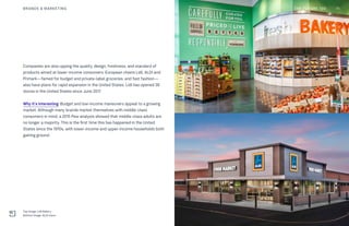 Companies are also upping the quality, design, freshness, and standard of
products aimed at lower-income consumers. European chains Lidl, ALDI and
Primark—famed for budget and private-label groceries, and fast fashion—
also have plans for rapid expansion in the United States. Lidl has opened 38
stores in the United States since June 2017.
Why it’s interesting: Budget and low-income maneuvers appeal to a growing
market. Although many brands market themselves with middle-class
consumers in mind, a 2015 Pew analysis showed that middle-class adults are
no longer a majority. This is the first time this has happened in the United
States since the 1970s, with lower-income and upper-income households both
gaining ground.
BRANDS & MARKETING
Top Image: Lidl Bakery
Bottom Image: ALDI store
71THE FUTURE 100
 