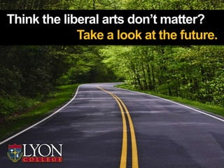 Think the liberal arts don’t matter?
             Take a look at the future.
 