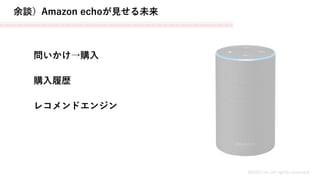余談）Amazon echoが見せる未来
MASH.inc all rights reserved
問いかけ→購入
購入履歴
レコメンドエンジン
 