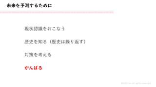 未来を予測するために
MASH.inc all rights reserved
歴史を知る（歴史は繰り返す）
現状認識をおこなう
対策を考える
がんばる
 