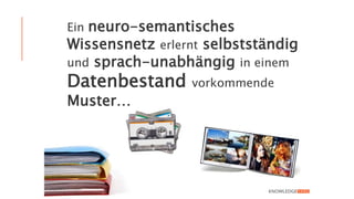 Ein neuro-semantisches
Wissensnetz erlernt selbstständig
und sprach-unabhängig in einem
Datenbestand vorkommende
Muster…
 