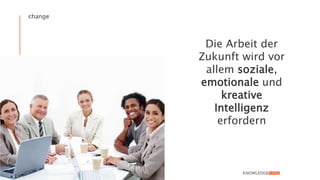 change
Die Arbeit der
Zukunft wird vor
allem soziale,
emotionale und
kreative
Intelligenz
erfordern
 