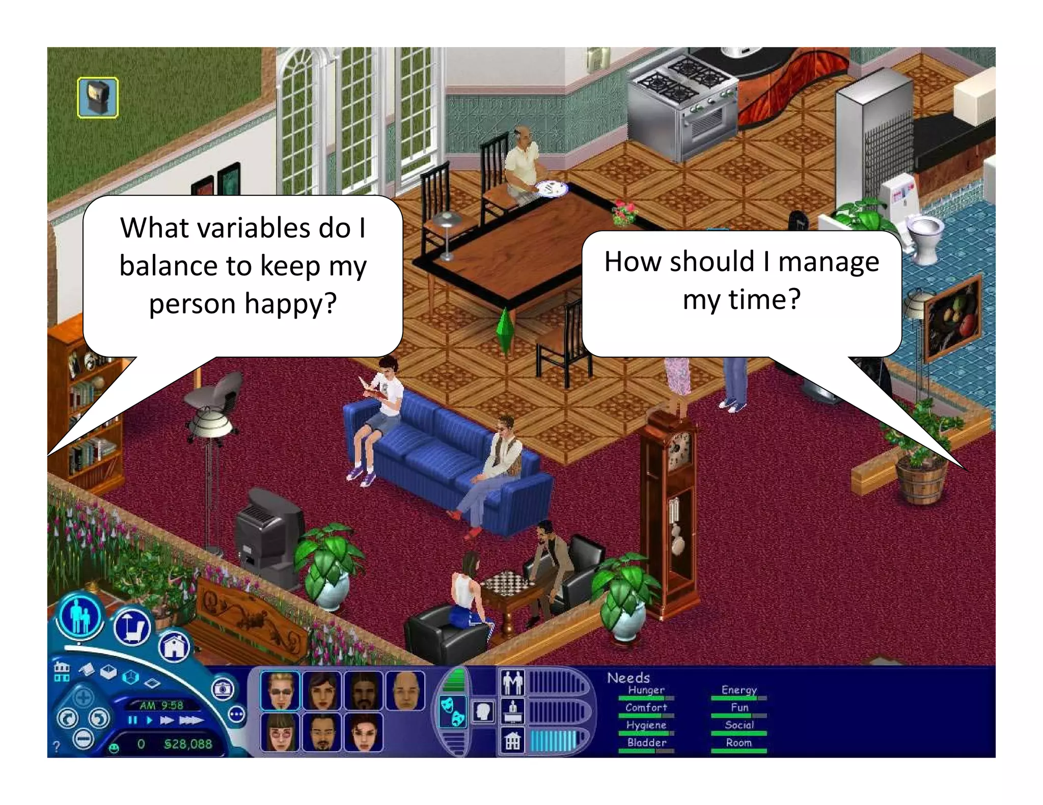 What variables do I 
balance to keep my     How should I manage 
  person happy?             my time?
 