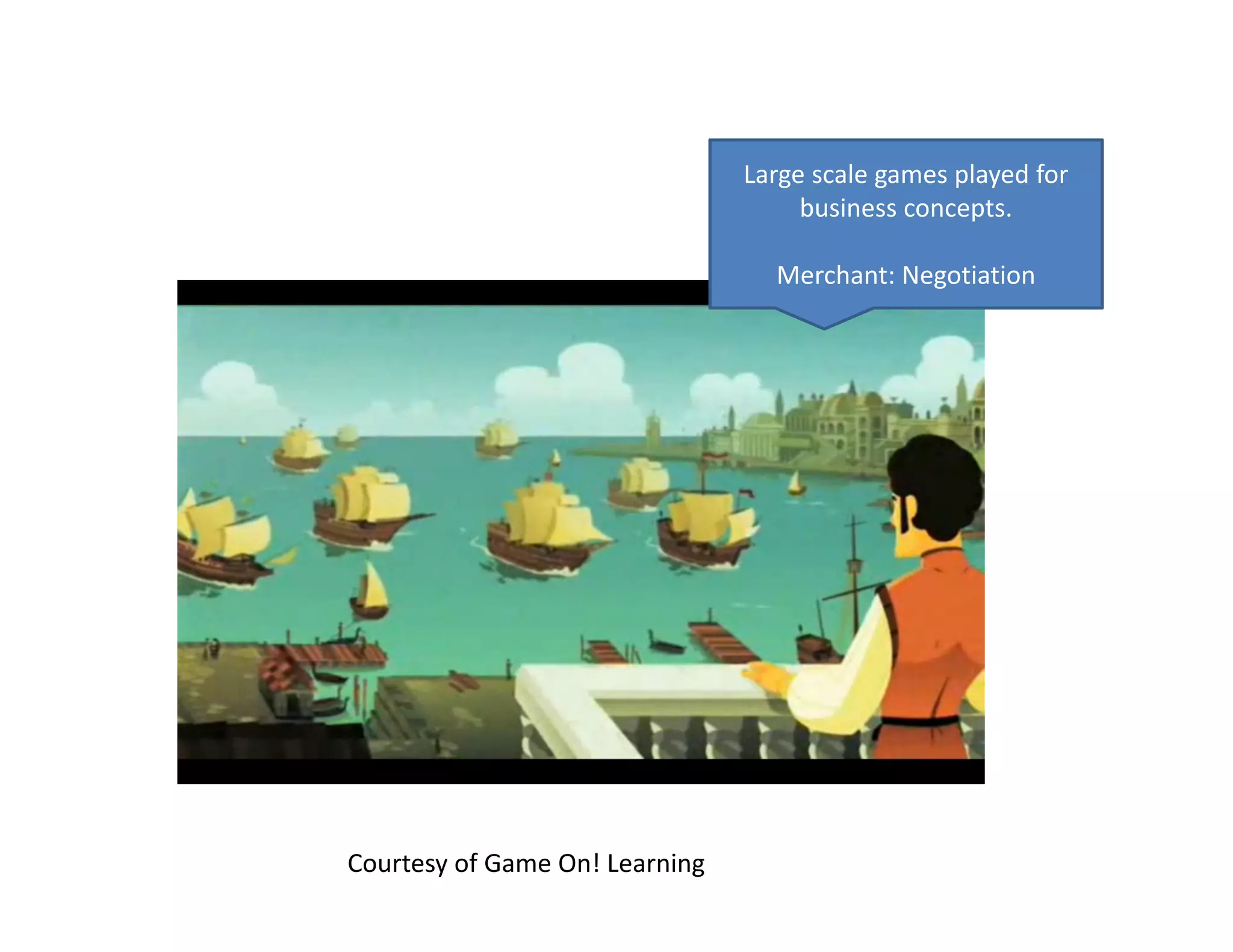 Large scale games played for 
                                     business concepts. 

                                  Merchant: Negotiation




Courtesy of Game On! Learning
 