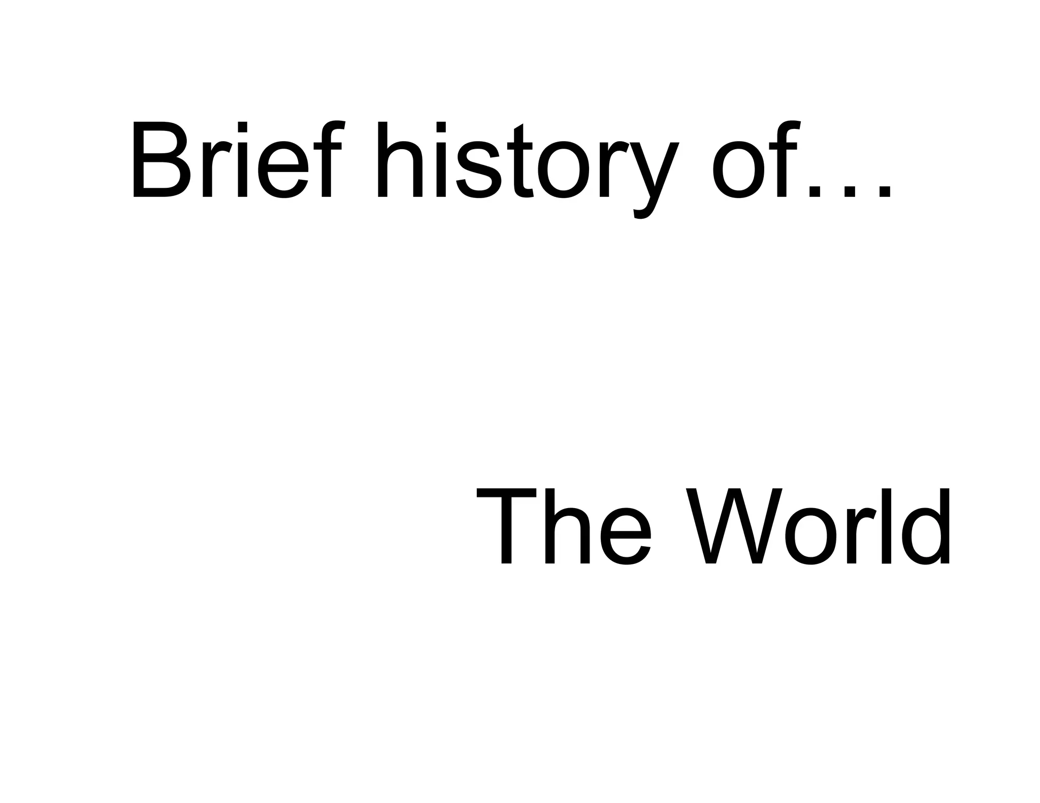 Brief history of…


       The World
 